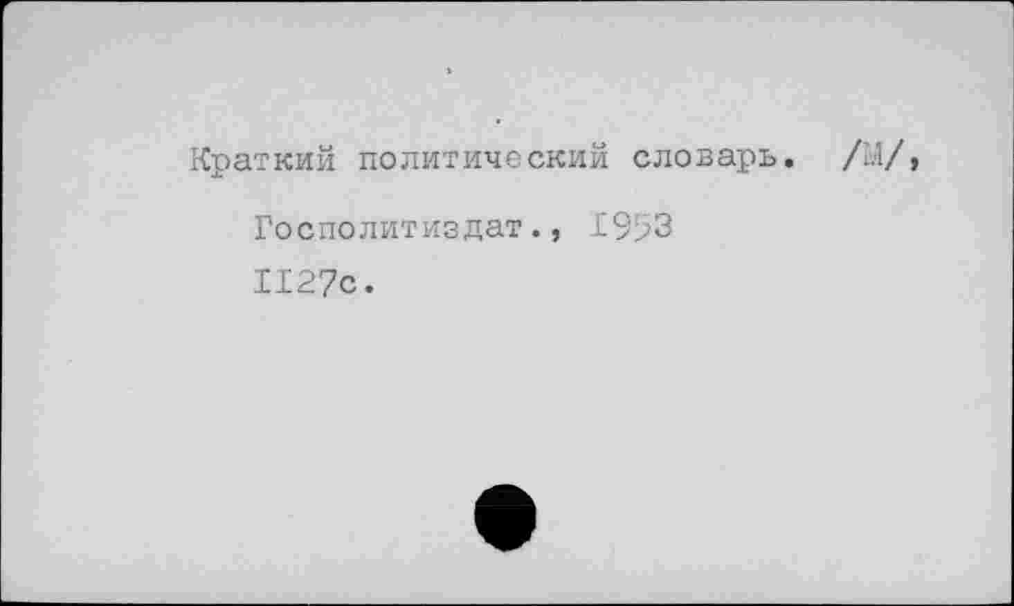 ﻿Краткий политическим словарь.
Госполитиздат., 1953 1127с.